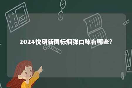 2024悦刻新国标烟弹口味有哪些
	？ 